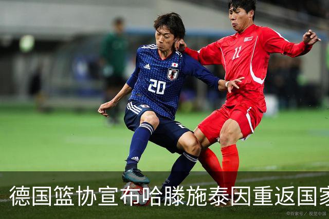德国篮协宣布哈滕施泰因重返国家队，却因伤无缘比赛