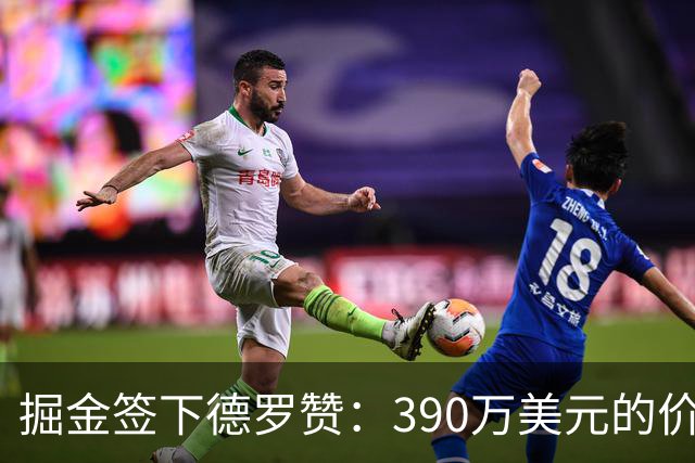 掘金签下德罗赞：390万美元的价值分析
