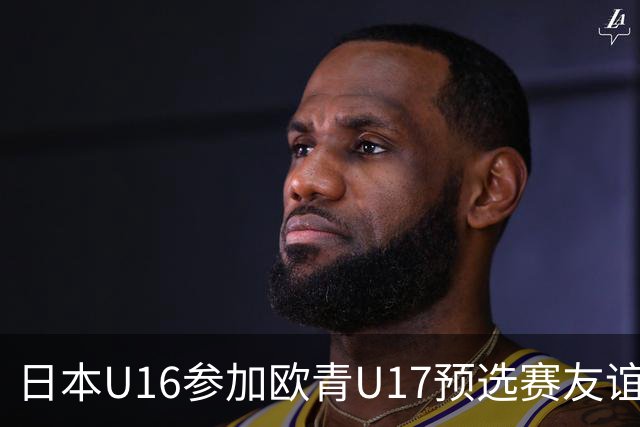 日本U16参加欧青U17预选赛友谊赛结果不计入积分