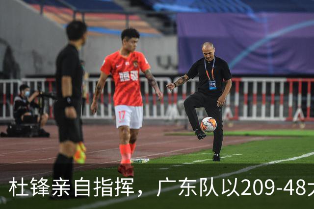 杜锋亲自指挥，广东队以209-48大胜甘肃，年轻球员表现不俗