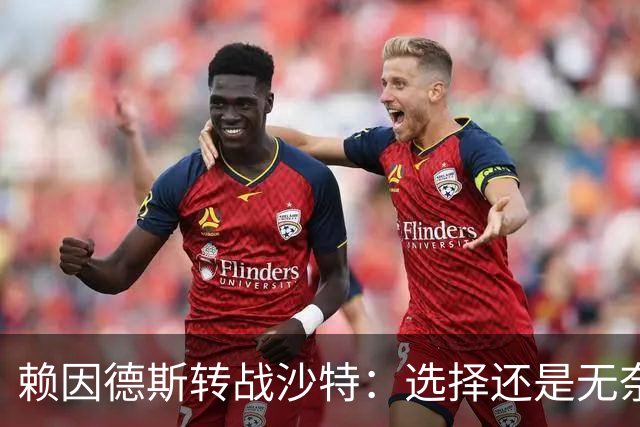 赖因德斯转战沙特：选择还是无奈之举？