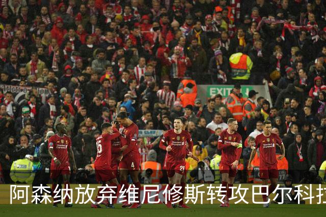 阿森纳放弃维尼修斯转攻巴尔科拉，利物浦已接近达成协议